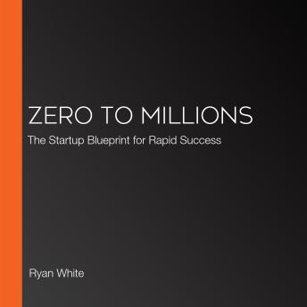 Zero to Millions: The Startup Blueprint for Rapid Success