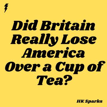 Did Britain Really Lose America Over a Cup of Tea?