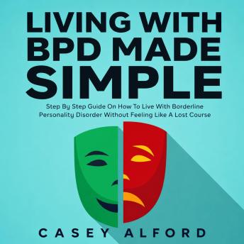 Living with BPD Made Simple: Step Guide On How To Live With Borderline Personality Disorder Without Feeling Like A Lost Cause