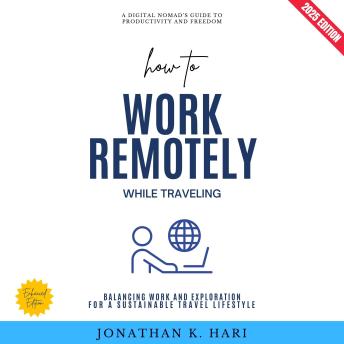 How to Work Remotely While Traveling:: A Digital Nomad’s Guide to Productivity and Freedom (Balancing Work and Exploration for a Sustainable Travel Lifestyle)