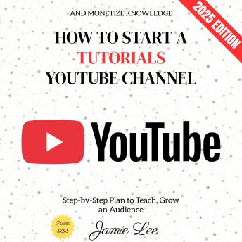 How to Start a Tutorials YouTube Channel:: Step-by-Step Plan to Teach, Grow an Audience, and Monetize Knowledge