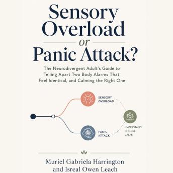 Sensory Overload or Panic Attack?: The Neurodivergent Adult's Guide to Telling Apart Two Body Alarms That Feel Identical, and Calming the Right One