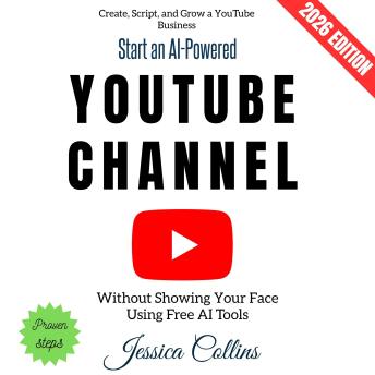 Start an AI-Powered YouTube Channel:: Create, Script, and Grow a YouTube Business Without Showing Your Face Using Free AI Tools