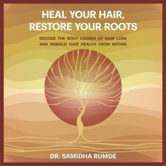 Heal Your Hair, Restore Your Roots: Decode the Root Causes of Hair Loss and Rebuild Hair Health from Within