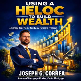 Using a HELOC to Build Wealth: How Smart Homeowners Fund Businesses, Investments, and Passive Income