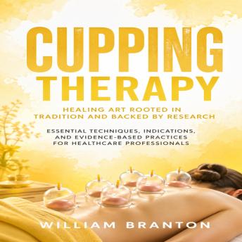 Cupping Therapy: Healing Art Rooted in Tradition and Backed by Research (Essential Techniques, Indications, and Evidence-based Practices for Healthcare Professionals)