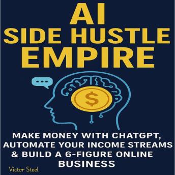 AI Side Hustle Empire: Make Money with ChatGPT, Automate Your Income Streams & Build a 6-Figure Online Business