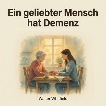 [German] - Ein geliebter Mensch hat Demenz: Der einfühlsame Ratgeber für neue pflegende Angehörige – Kommunikation, herausforderndes Verhalten, Gedächtnisverlust, Schuldgefühle und Selbstfürsorge bei Alzheimer