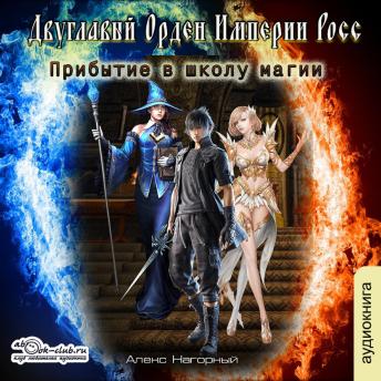 [Russian] - Алекс Нагорный - Двуглавый Орден Империи Росс. Книга 1. Прибытие в школу магии.: Прибытие в школу магии