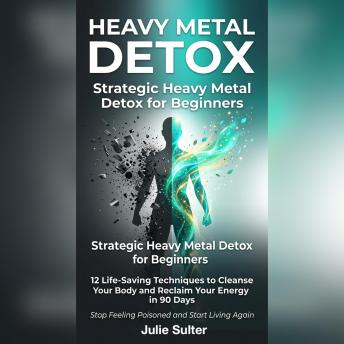 Heavy Metal Detox: Strategic Heavy Metal Detox for Beginners: 12 Life-Saving Techniques to Cleanse Your Body and Reclaim Your Energy in 90 Days