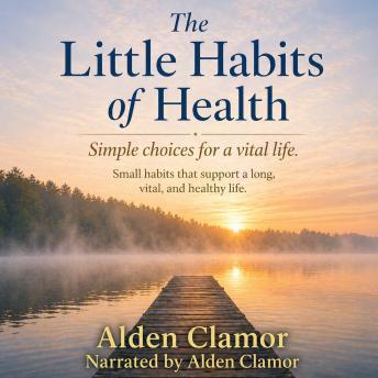 The Little Habits of Health: Simple Choices for a Vital Life: Small habits that support a long, vital and healthy life