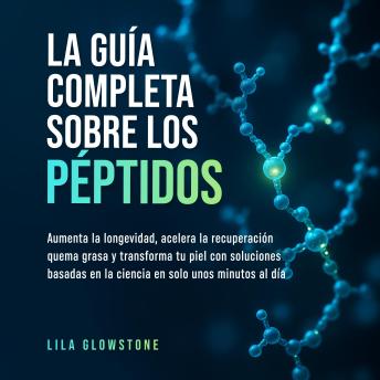 [Spanish] - La guía completa sobre los péptidos: Aumenta la longevidad, acelera la recuperación, quema grasa y transforma tu piel con soluciones basadas en la ciencia en solo unos minutos al día