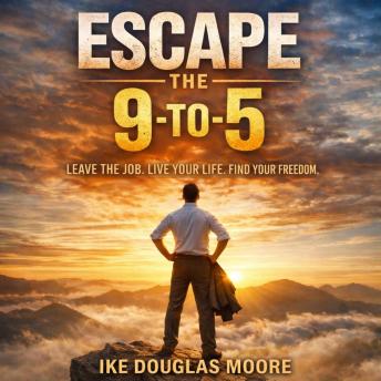 Escape the 9 to 5 ' Leave the Job. Live your Life. Find your Freedom