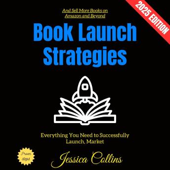 Book Launch Strategies:: Everything You Need to Successfully Launch, Market, and Sell More Books on Amazon and Beyond