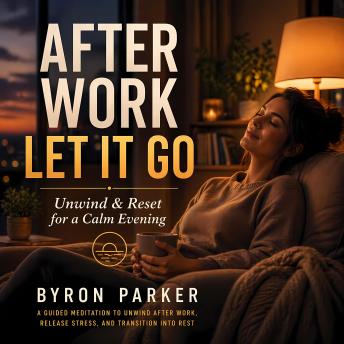 After Work, Let It Go: A Guided Meditation to Unwind After Work, Release Stress, and Transition Into a Calm Evening