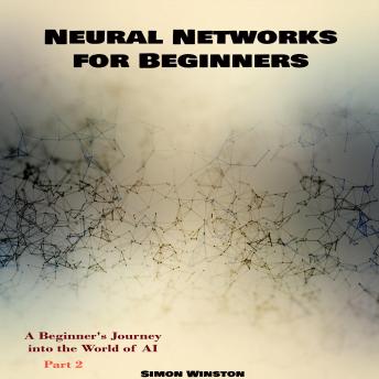 Neural Networks for Beginners: Neural Networks for Beginners A Beginner's Journey into the World of AI. Part 2