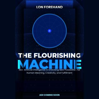 THE FLOURISHING MACHINE: How Artificial Intelligence Is Unlocking New Possibilities for Human Meaning, Creativity, and Fulfillment