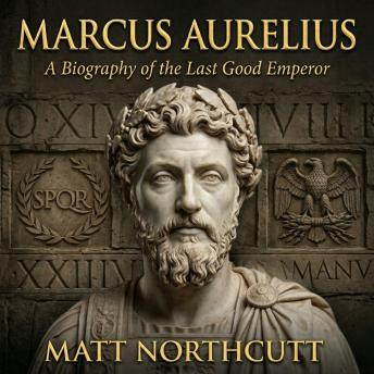 Marcus Aurelius: A Biography of the Last Good Emperor