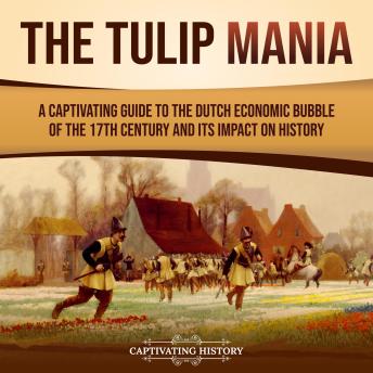 The Tulip Mania: A Captivating Guide to the Dutch Economic Bubble of the 17th Century and Its Impact on History