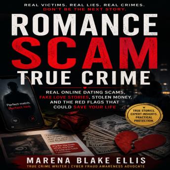 Romance Scam True Crime: Real Online Dating Scams, Fake Love Stories, Stolen Money, and the Red Flags That Could Save Your Life