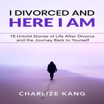 I Divorced and Here I am: 18 Untold Stories of Life After Divorce and the Journey Back to Yourself