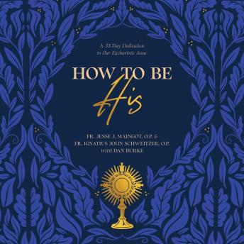 How To Be His: A 33-Day Dedication to Our Eucharistic Jesus