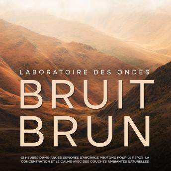 [French] - Bruit brun: 10 heures d'ambiances sonores d'ancrage profond pour le repos, la concentration et le calme avec des couches ambiantes naturelles