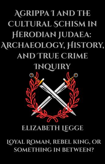 Agrippa I and the Cultural Schism in Herodian Judaea:  Archaeology, History, and True Crime Inquiry