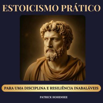 [Portuguese] - Estoicismo Prático: O Método Para Uma Disciplina e Resiliência Inabaláveis