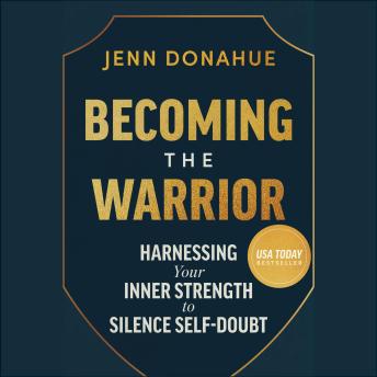 Becoming the Warrior: Harnessing Your Inner Strength to Silence Self-Doubt