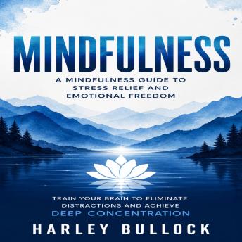 Mindfulness: A Mindfulness Guide to Stress Relief and Emotional Freedom (Train Your Brain to Eliminate Distractions and Achieve Deep Concentration)