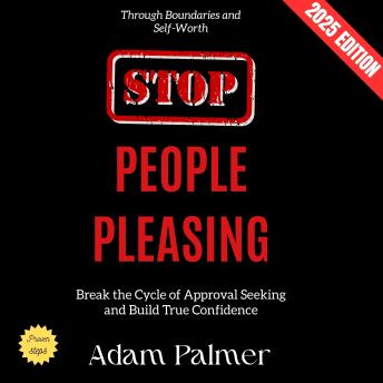 Stop People Pleasing:: Break the Cycle of Approval Seeking and Build True Confidence Through Boundaries and Self-Worth