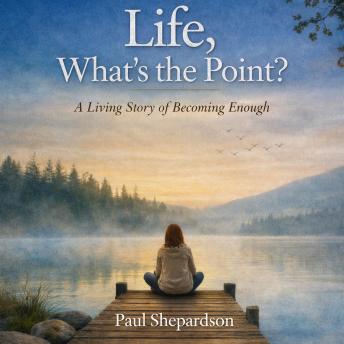 Life, What’s the Point: A Living Story of Becoming Enough