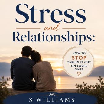 Stress and Relationships: How to Stop Taking It Out on Loved Ones