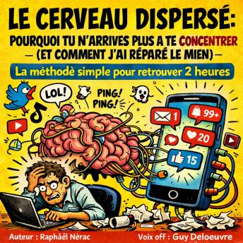 [French] - Le Cerveau Dispersé : Pourquoi Tu N’Arrives Plus à Te Concentrer (et Comment J’ai Réparé le Mien): La méthode simple pour retrouver 2 heures de concentration réelle par jour