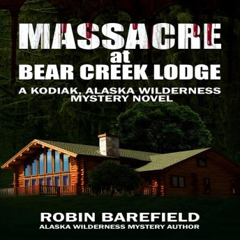 Massacre at Bear Creek Lodge: A Kodiak, Alaska Wilderness Mystery Novel