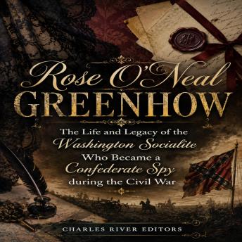 Rose O’Neal Greenhow: The Life and Legacy of the Washington Socialite Who Became a Confederate Spy during the Civil War