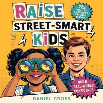 Raise Street-Smart Kids: 222 Real-Life Situations & Practical Lessons to Help Your Child Avoid Mistakes, Think Clearly, and Navigate School, Friends, and Life with Confidence