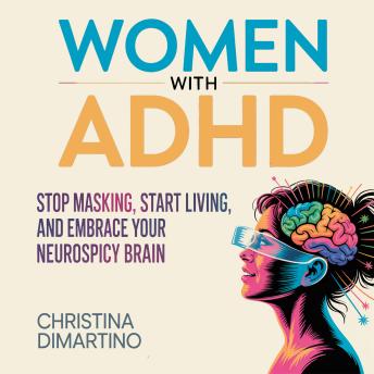 Women with ADHD: Stop Masking, Start Living, and Embrace Your Neurospicy Brain