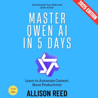 Master Qwen AI in 5 Days:: Learn to Automate Content, Boost Productivity, and Monetize Your Skills with Qwen AI Fast
