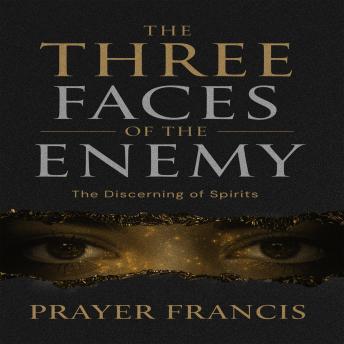 The Three Faces of the Enemy: Prophetic Discernment to Expose, Expel, and Overcome the 3 Types of People That Can Ruin Your Life: The Discerning of Spirits