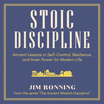 Stoic Discipline: Ancient Lessons in Self-Control, Resilience, and Inner Power for Modern Life