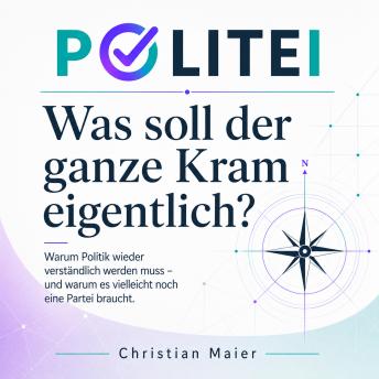 [German] - Politei – Was soll der ganze Kram eigentlich?: Warum Politik wieder verständlich werden muss – und warum es vielleicht noch eine Partei braucht.