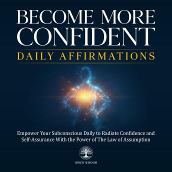 Become More Confident Daily Affirmations: Empower Your Subconscious Daily to Radiate Confidence and Self-Assurance With the Power of The Law of Assumption