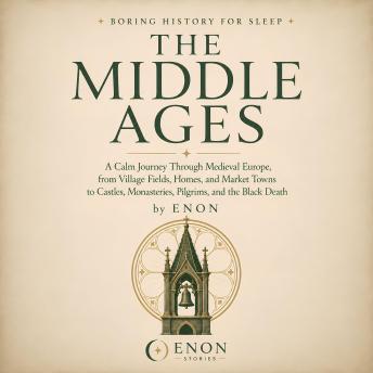 Boring History for Sleep: The Middle Ages: A Calm Journey Through Medieval Europe, from Village Fields, Homes, and Market Towns to Castles, Monasteries, Pilgrims, Knights, and the Black Death