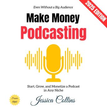 Make Money Podcasting:: Start, Grow, and Monetize a Podcast in Any Niche—Even Without a Big Audience