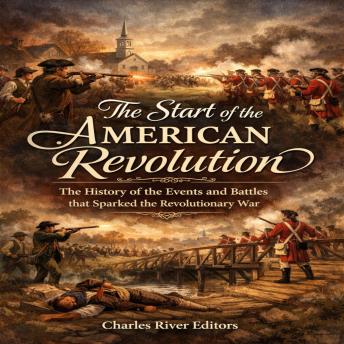 The Start of the American Revolution: The History of the Events and Battles that Sparked the Revolutionary War