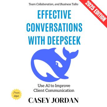 Effective Conversations with Deepseek:: Use AI to Improve Client Communication, Team Collaboration, and Business Talks