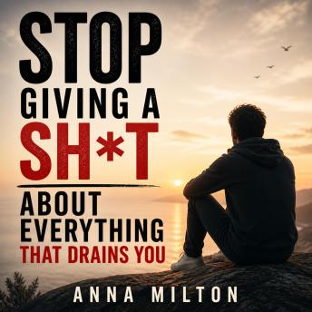 Stop Giving a Sh*t About Everything That Drains You: A Practical Guide to Set Boundaries, Protect Your Energy, and Finally Focus on What Truly Matters