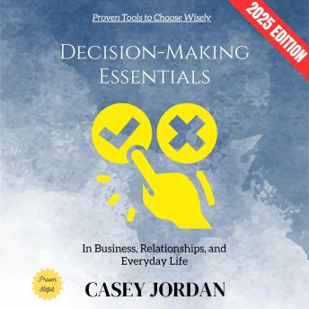 Decision-Making Essentials:: Proven Tools to Choose Wisely in Business, Relationships, and Everyday Life